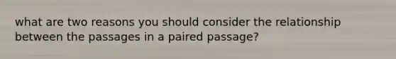 what are two reasons you should consider the relationship between the passages in a paired passage?