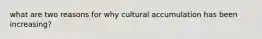 what are two reasons for why cultural accumulation has been increasing?