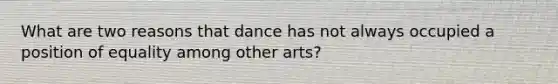 What are two reasons that dance has not always occupied a position of equality among other arts?