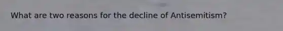 What are two reasons for the decline of Antisemitism?