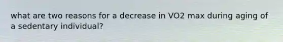 what are two reasons for a decrease in VO2 max during aging of a sedentary individual?