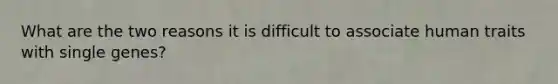 What are the two reasons it is difficult to associate human traits with single genes?