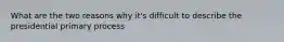 What are the two reasons why it's difficult to describe the presidential primary process