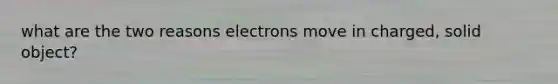 what are the two reasons electrons move in charged, solid object?