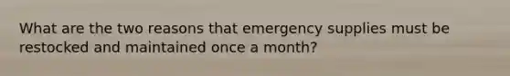 What are the two reasons that emergency supplies must be restocked and maintained once a month?