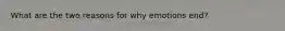 What are the two reasons for why emotions end?