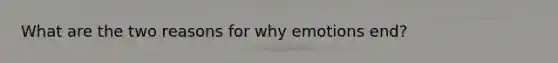 What are the two reasons for why emotions end?