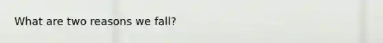 What are two reasons we fall?