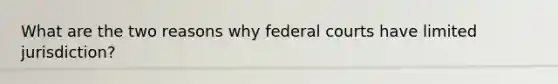 What are the two reasons why federal courts have limited jurisdiction?