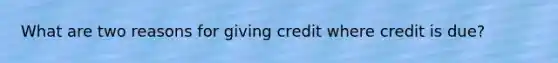 What are two reasons for giving credit where credit is due?