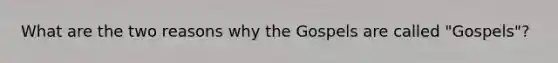 What are the two reasons why the Gospels are called "Gospels"?