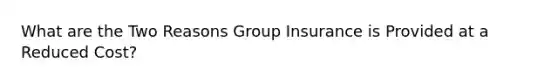 What are the Two Reasons Group Insurance is Provided at a Reduced Cost?