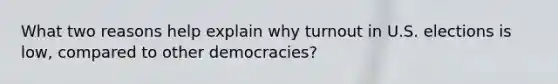 What two reasons help explain why turnout in U.S. elections is low, compared to other democracies?