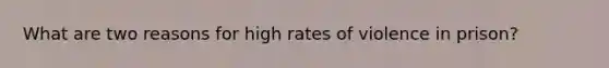 What are two reasons for high rates of violence in prison?