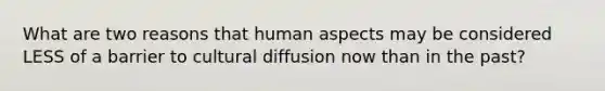 What are two reasons that human aspects may be considered LESS of a barrier to cultural diffusion now than in the past?