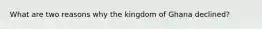 What are two reasons why the kingdom of Ghana declined?