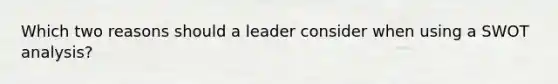 Which two reasons should a leader consider when using a SWOT analysis?