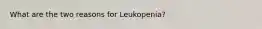 What are the two reasons for Leukopenia?