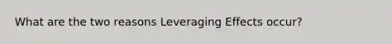 What are the two reasons Leveraging Effects occur?