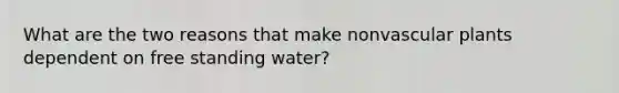 What are the two reasons that make nonvascular plants dependent on free standing water?