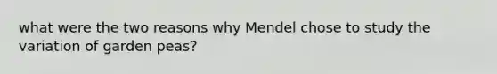 what were the two reasons why Mendel chose to study the variation of garden peas?