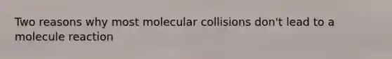 Two reasons why most molecular collisions don't lead to a molecule reaction