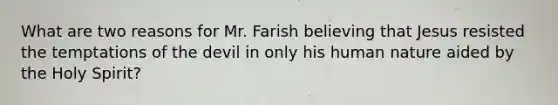 What are two reasons for Mr. Farish believing that Jesus resisted the temptations of the devil in only his human nature aided by the Holy Spirit?