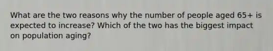 What are the two reasons why the number of people aged 65+ is expected to increase? Which of the two has the biggest impact on population aging?