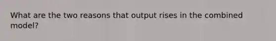 What are the two reasons that output rises in the combined model?