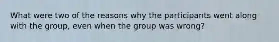 What were two of the reasons why the participants went along with the group, even when the group was wrong?