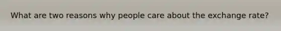 What are two reasons why people care about the exchange rate?