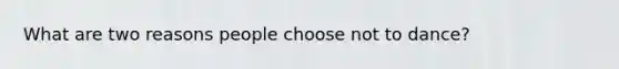 What are two reasons people choose not to dance?