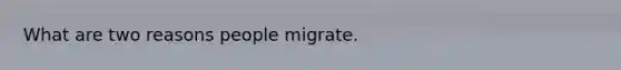 What are two reasons people migrate.