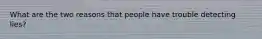 What are the two reasons that people have trouble detecting lies?