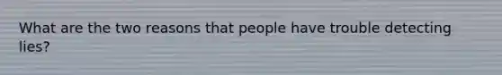 What are the two reasons that people have trouble detecting lies?