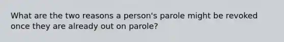 What are the two reasons a person's parole might be revoked once they are already out on parole?