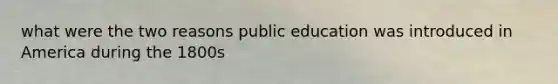 what were the two reasons public education was introduced in America during the 1800s