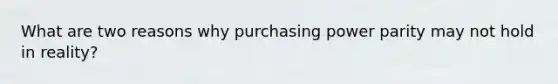 What are two reasons why purchasing power parity may not hold in reality?