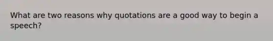 What are two reasons why quotations are a good way to begin a speech?