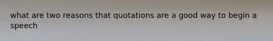 what are two reasons that quotations are a good way to begin a speech