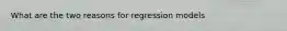 What are the two reasons for regression models