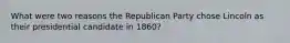 What were two reasons the Republican Party chose Lincoln as their presidential candidate in 1860?