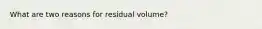 What are two reasons for residual volume?