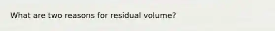 What are two reasons for residual volume?