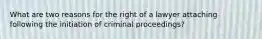 What are two reasons for the right of a lawyer attaching following the initiation of criminal proceedings?