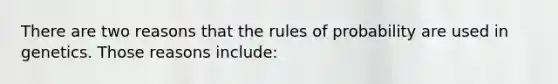 There are two reasons that the rules of probability are used in genetics. Those reasons include: