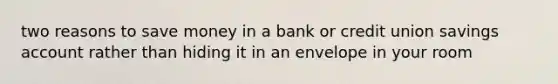 two reasons to save money in a bank or credit union savings account rather than hiding it in an envelope in your room