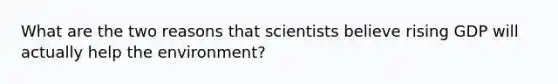 What are the two reasons that scientists believe rising GDP will actually help the environment?