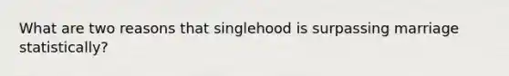 What are two reasons that singlehood is surpassing marriage statistically?