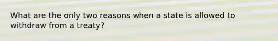 What are the only two reasons when a state is allowed to withdraw from a treaty?